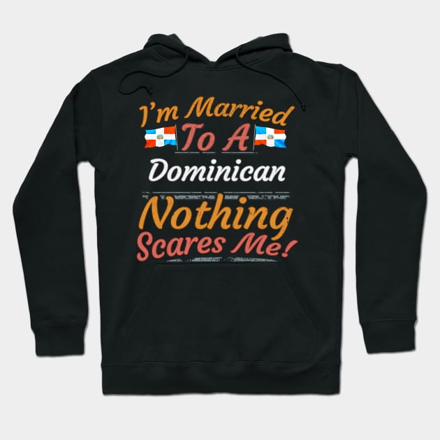 I'm Married To A Dominican Nothing Scares Me - Gift for Dominican From Dominican Republic Americas,Caribbean, Hoodie by Country Flags